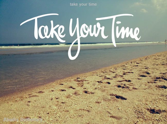 take your time